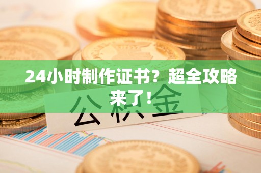 旌德24小时制作证书？超全攻略来了！