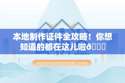 旌德本地制作证件全攻略!你想知道的都在这儿啦😎 旌德本地制作证件全攻略!你想知道的都在这儿啦😎