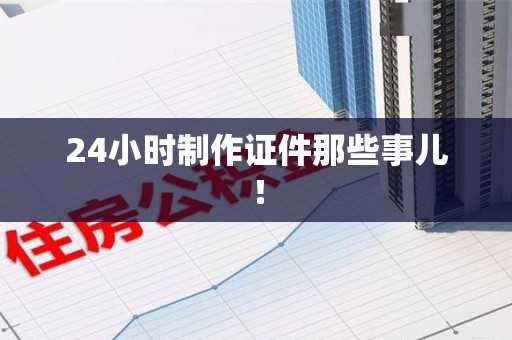 旌德24小时制作证件那些事儿！