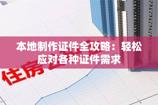 旌德本地制作证件全攻略:轻松应对各种证件需求 旌德本地制作证件全攻略:轻松应对各种证件需求