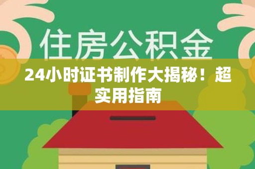 旌德24小时证书制作大揭秘！超实用指南